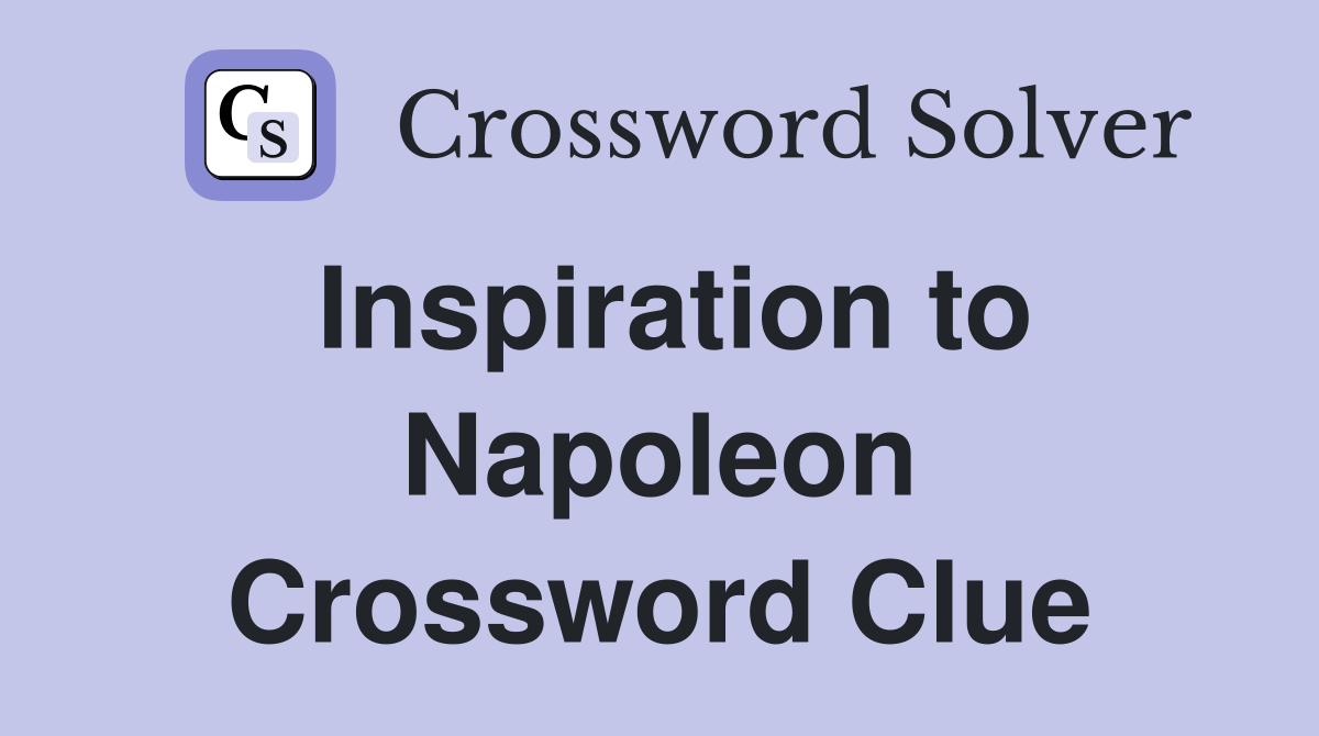 Inspiration to Napoleon Crossword Clue