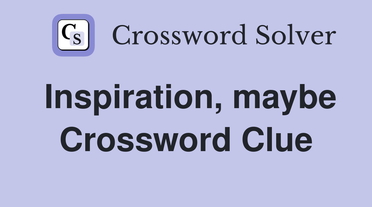 Inspiration, maybe Crossword Clue