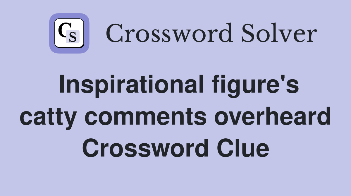 Inspirational figure's catty comments overheard Crossword Clue