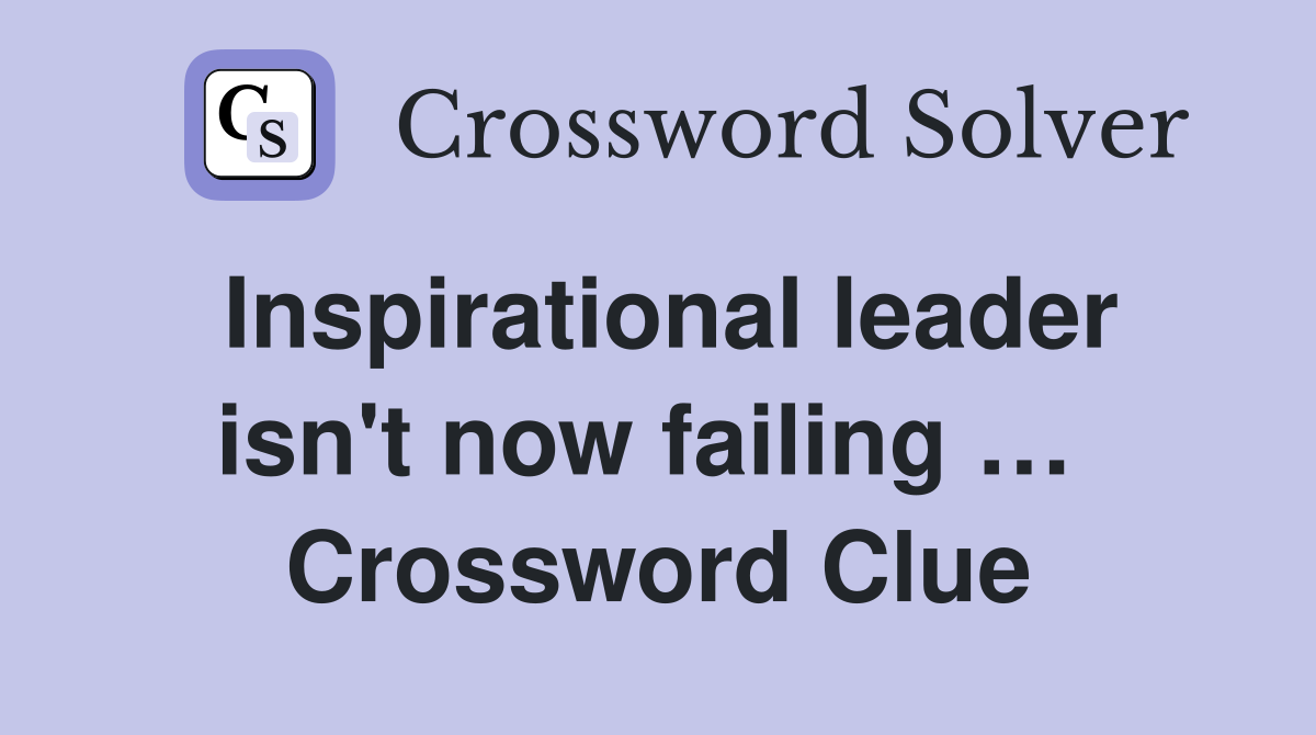 Inspirational leader isn't now failing …  Crossword Clue