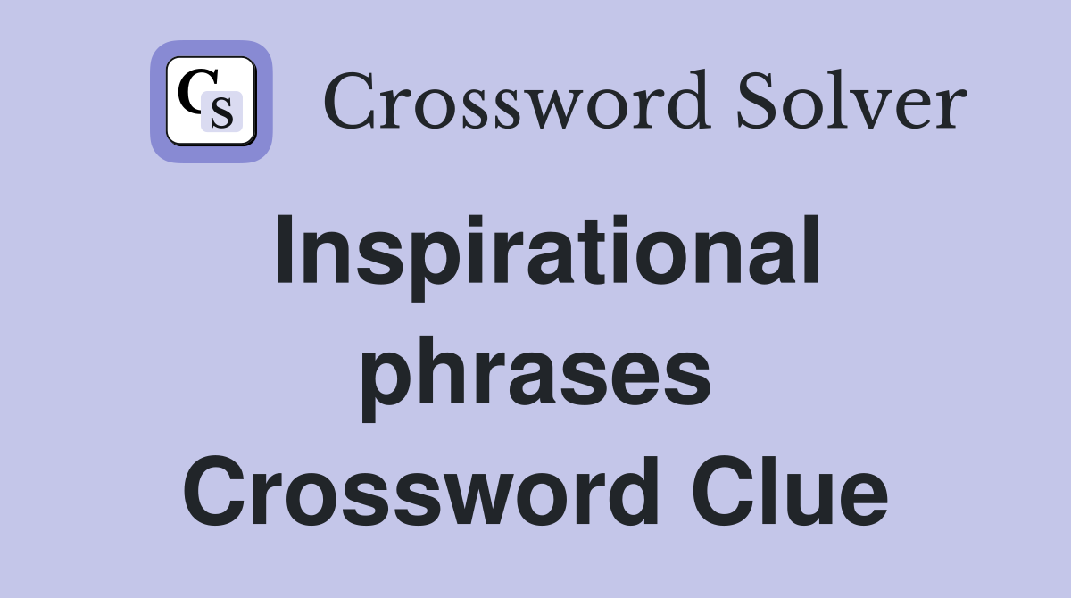Inspirational phrases Crossword Clue