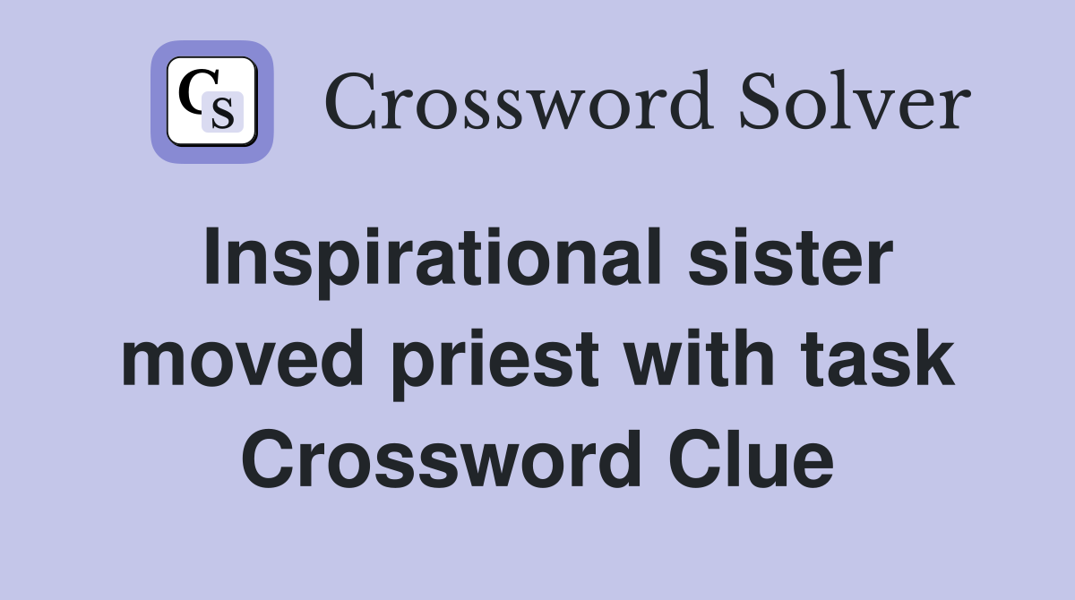 Inspirational sister moved priest with task Crossword Clue