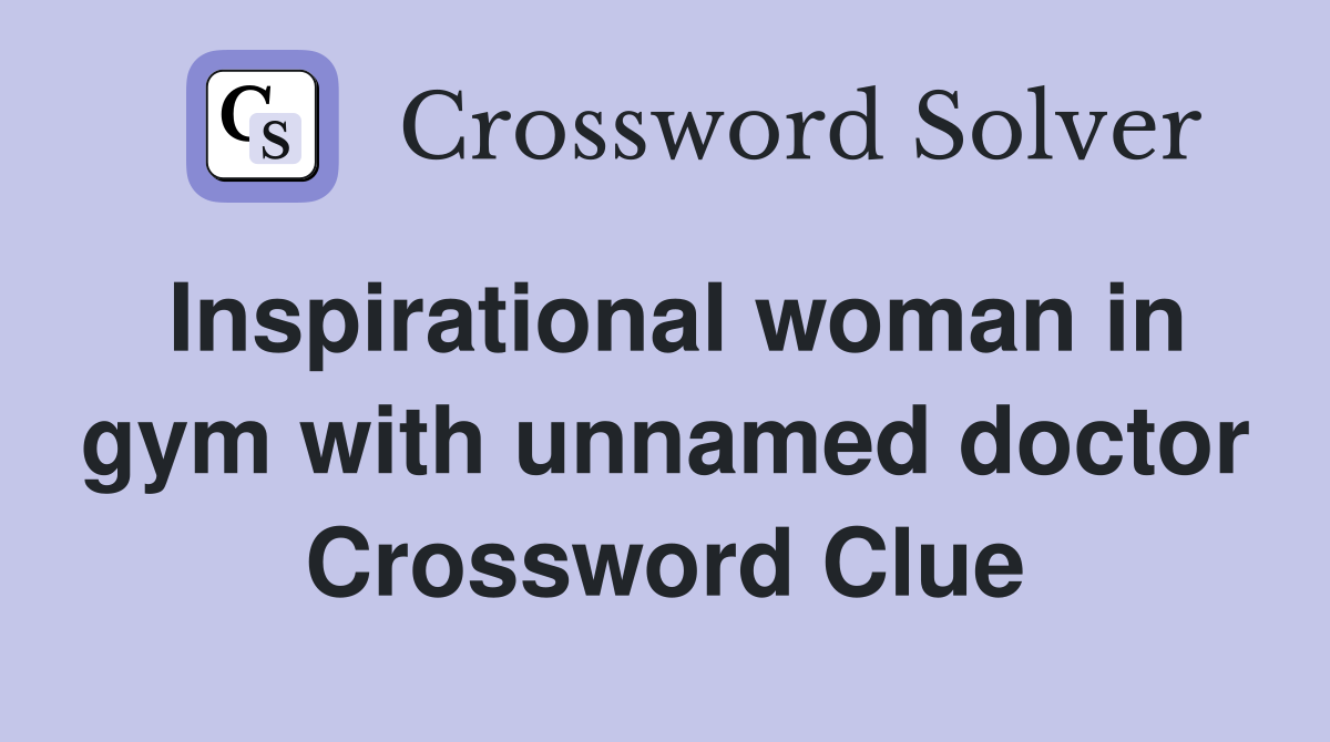 Inspirational woman in gym with unnamed doctor Crossword Clue