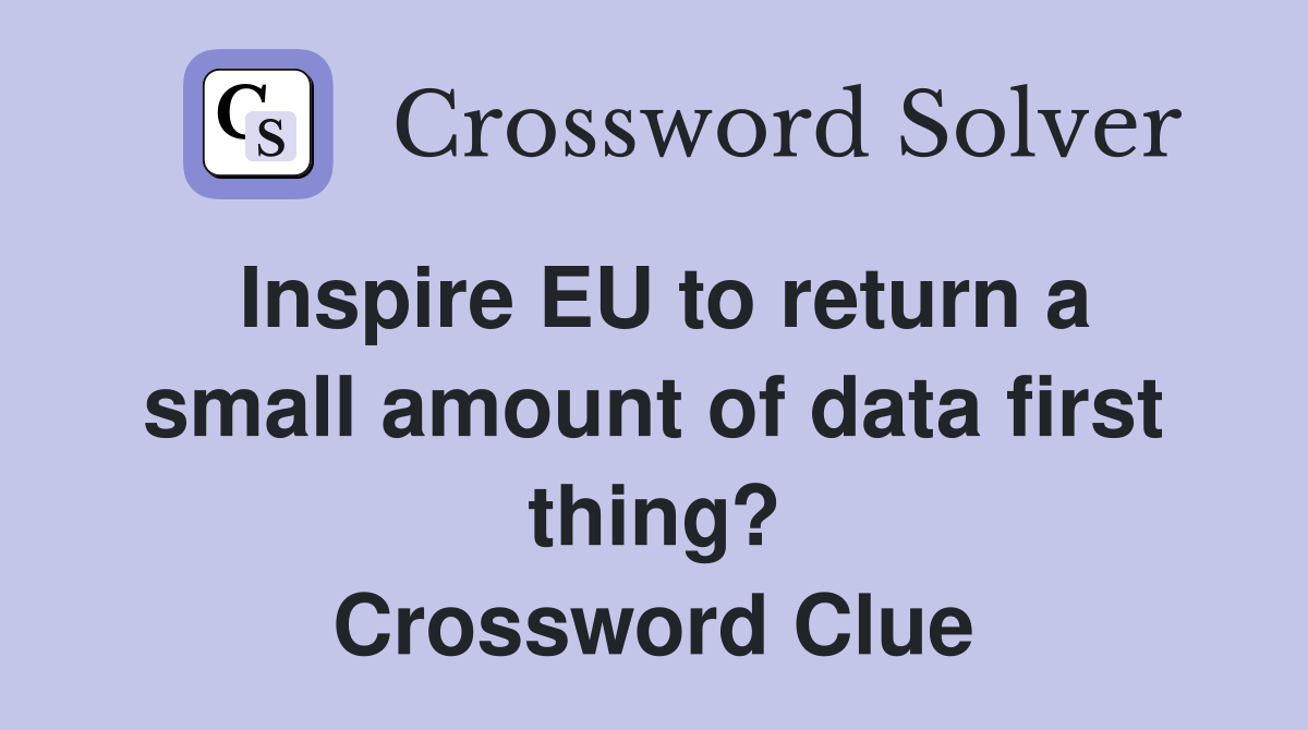 Inspire EU to return a small amount of data first thing? Crossword Clue