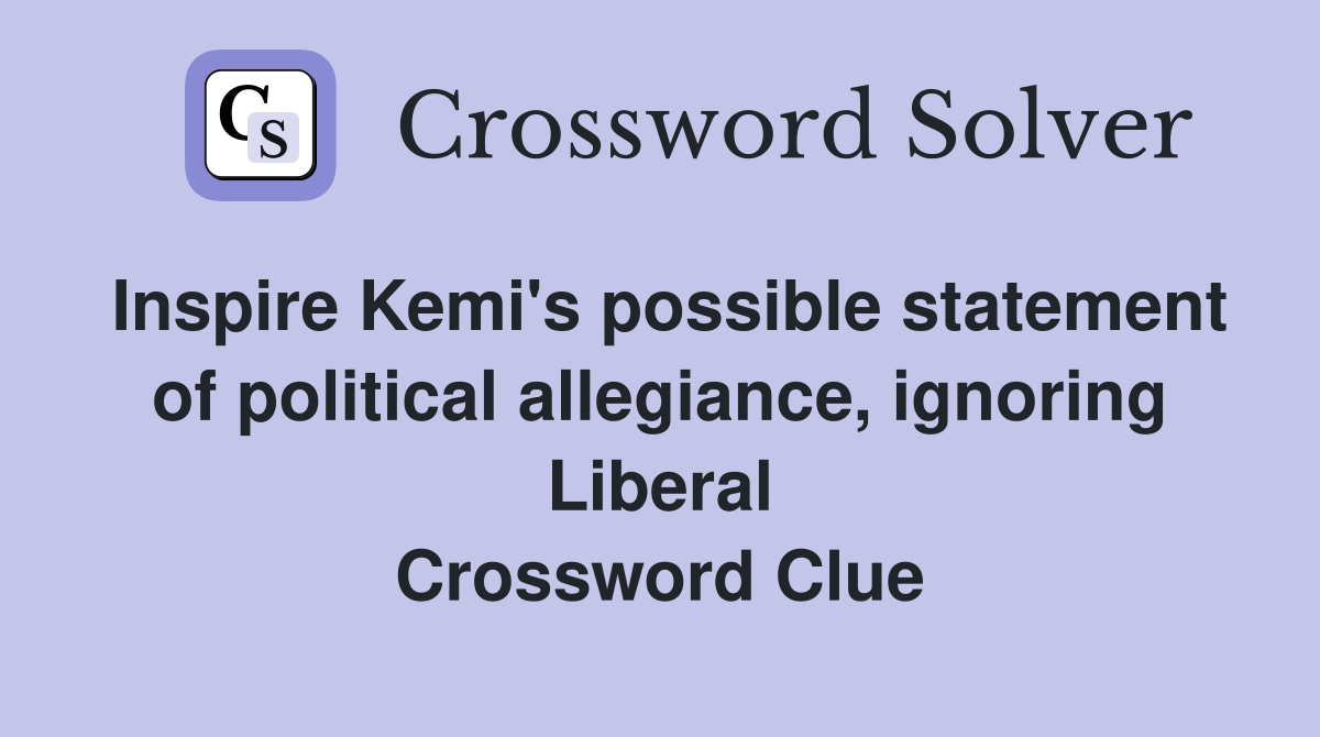 Inspire Kemi's possible statement of political allegiance, ignoring Liberal Crossword Clue