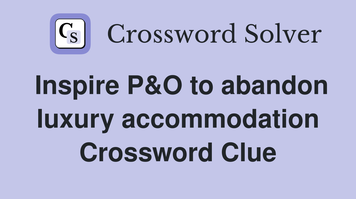 Inspire P&O to abandon luxury accommodation Crossword Clue