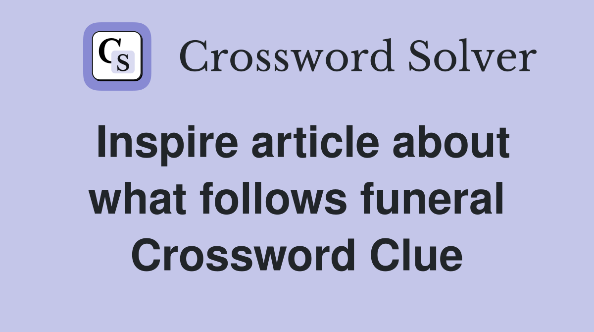 Inspire article about what follows funeral Crossword Clue