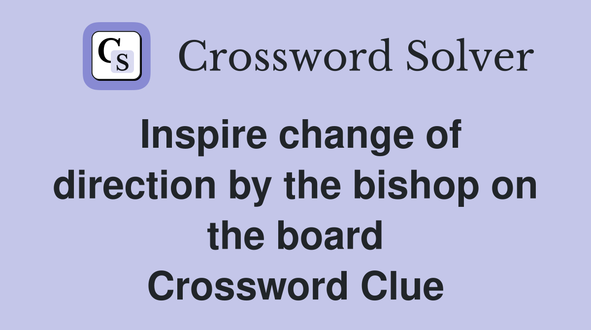 Inspire change of direction by the bishop on the board Crossword Clue