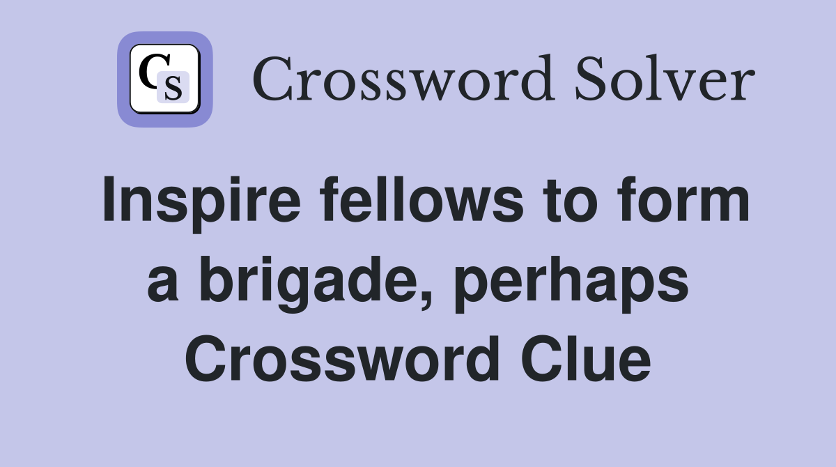 Inspire fellows to form a brigade, perhaps Crossword Clue