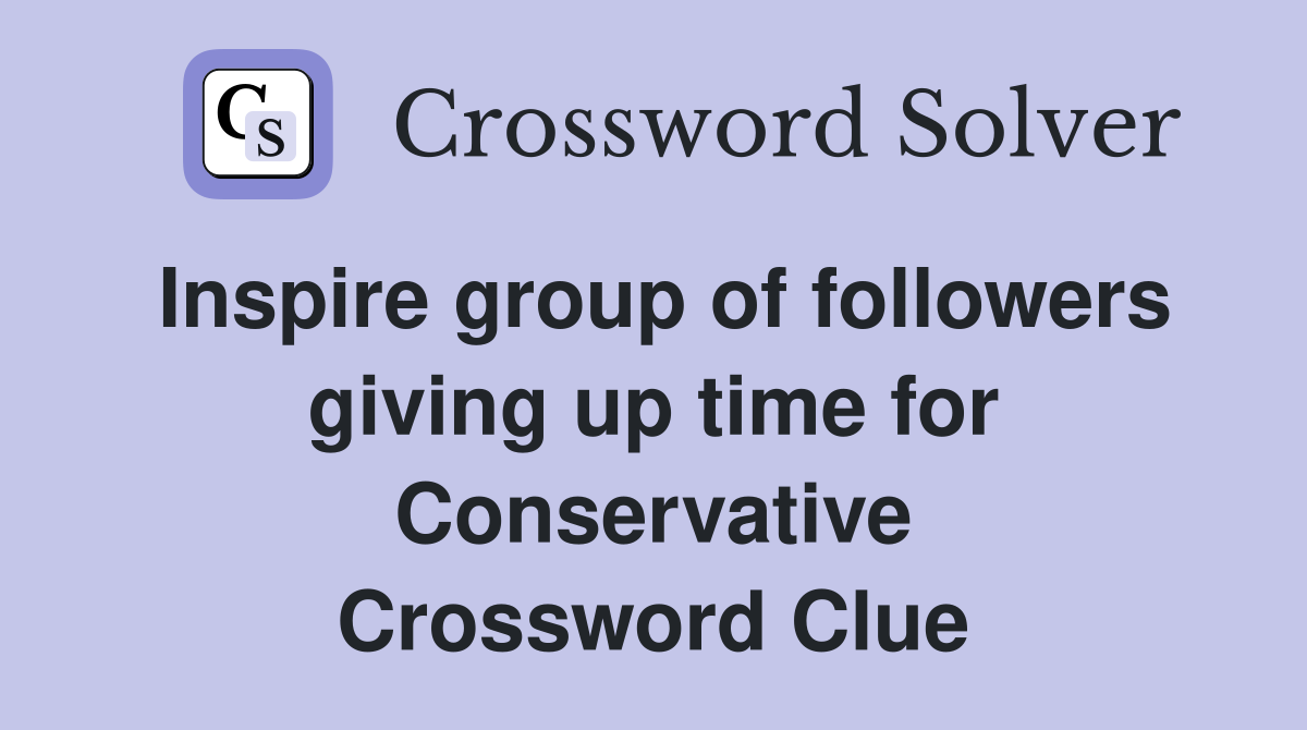 Inspire group of followers giving up time for Conservative Crossword Clue