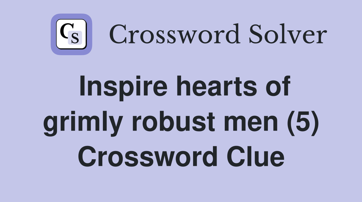Inspire hearts of grimly robust men (5) Crossword Clue