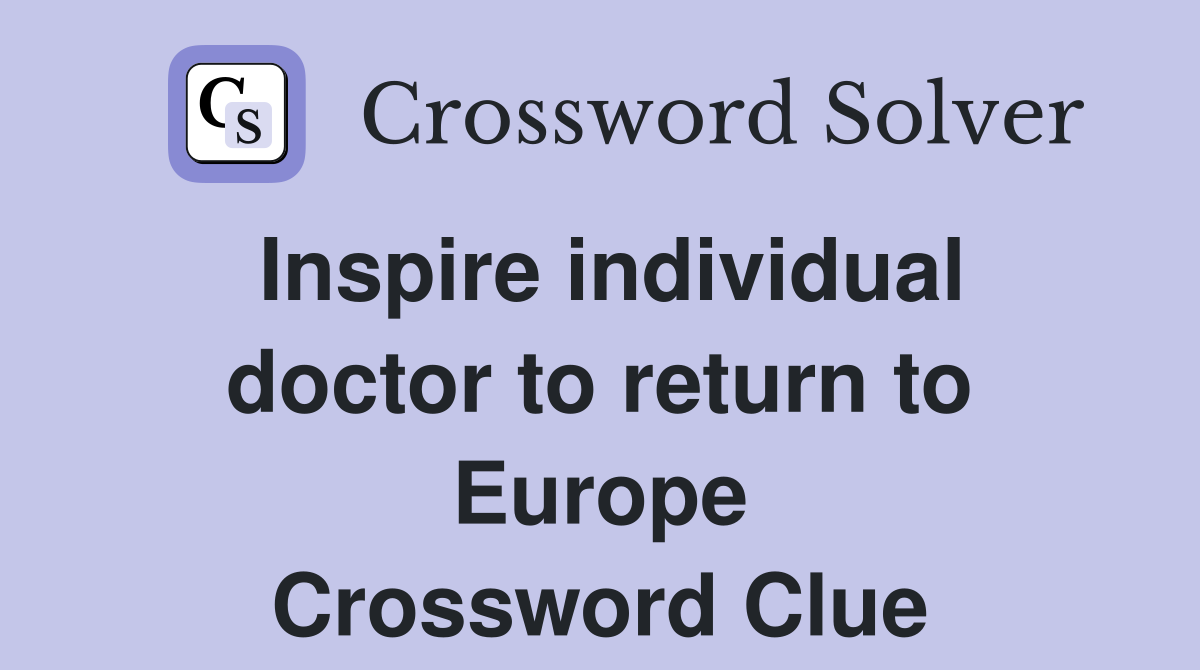 Inspire individual doctor to return to Europe Crossword Clue