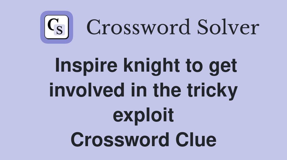 Inspire knight to get involved in the tricky exploit Crossword Clue