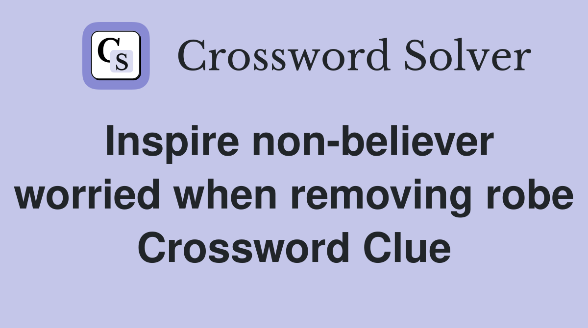 Inspire non-believer worried when removing robe Crossword Clue