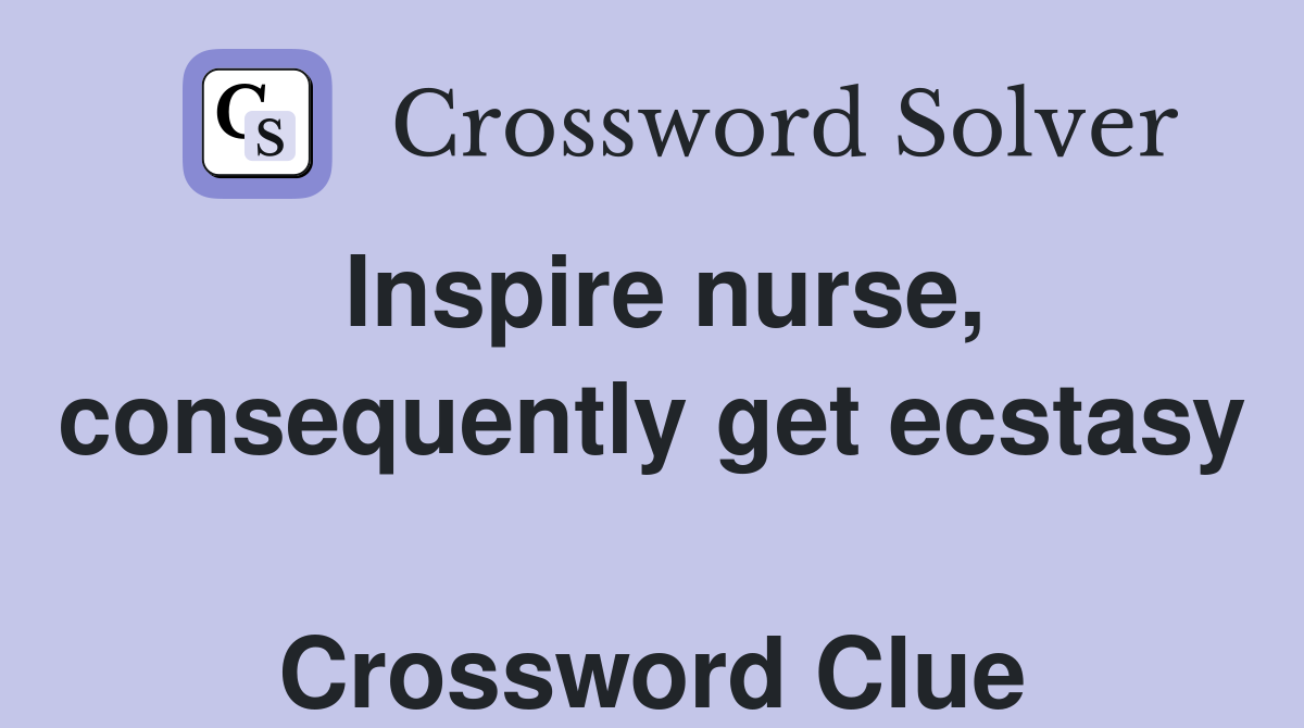 Inspire nurse, consequently get ecstasy  Crossword Clue