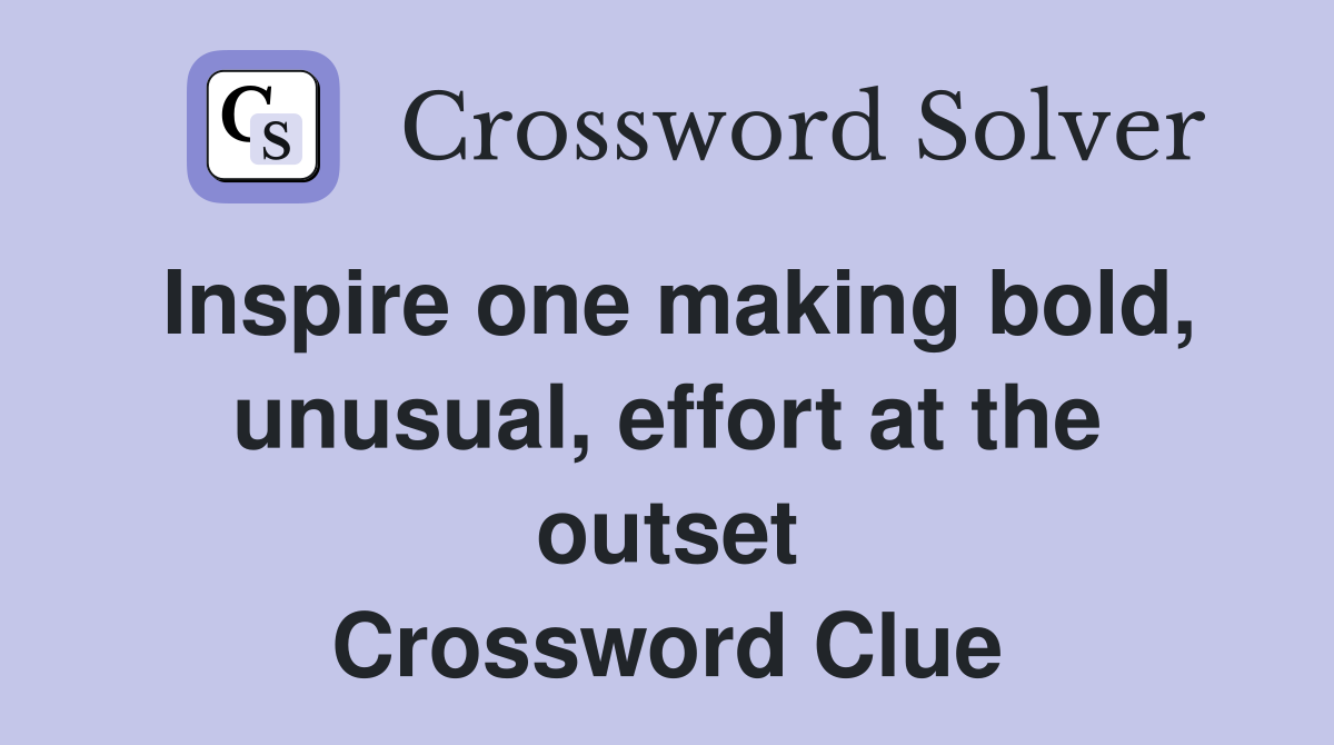 Inspire one making bold, unusual, effort at the outset Crossword Clue