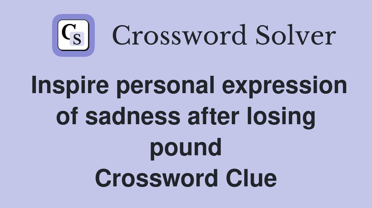 Inspire personal expression of sadness after losing pound Crossword Clue