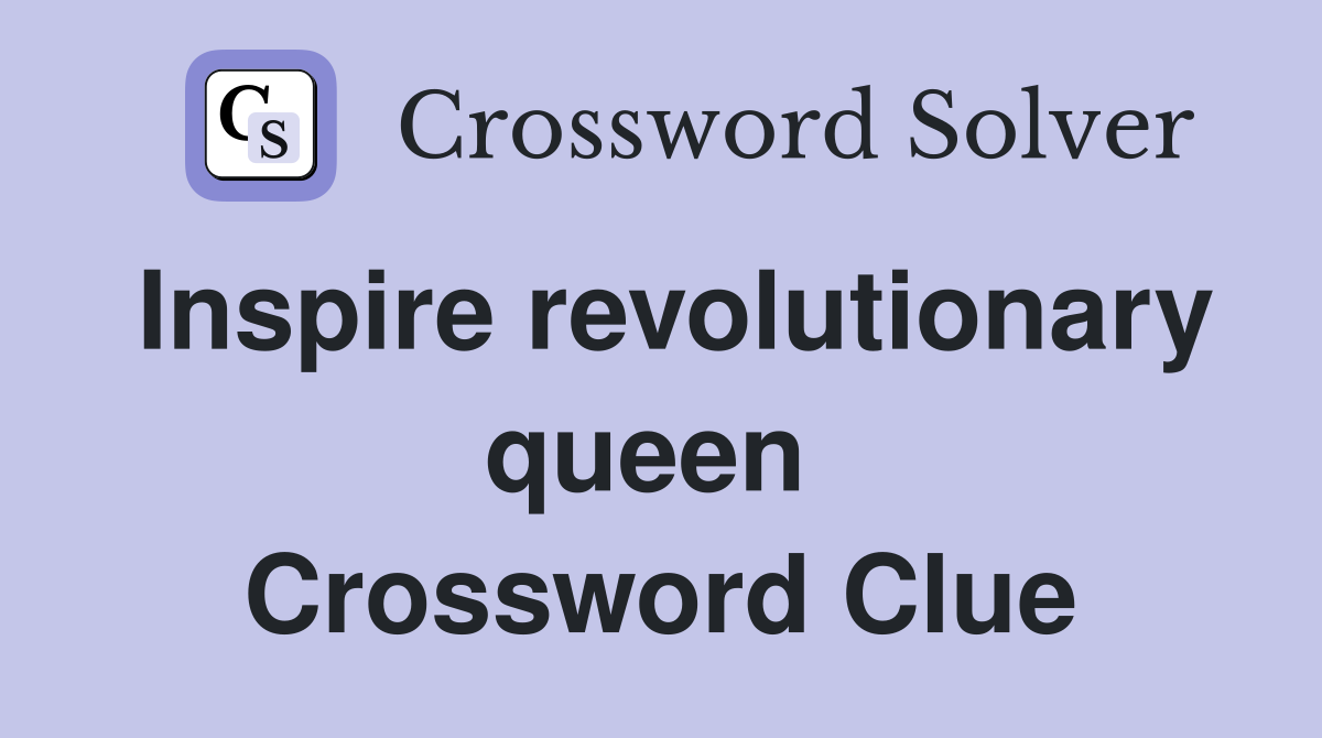 Inspire revolutionary queen  Crossword Clue