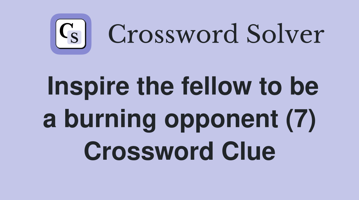 Inspire the fellow to be a burning opponent (7) Crossword Clue
