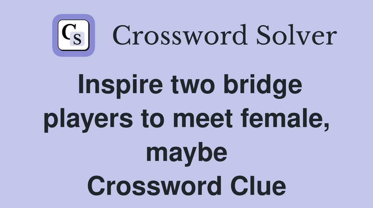 Inspire two bridge players to meet female, maybe Crossword Clue