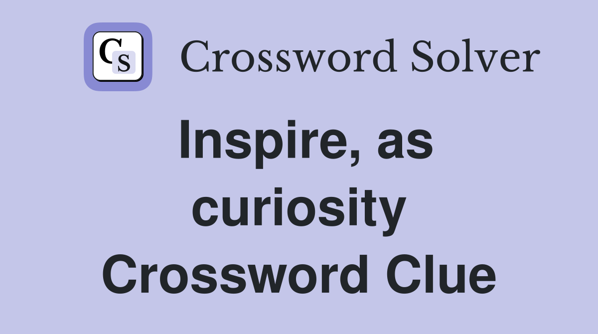Inspire, as curiosity Crossword Clue