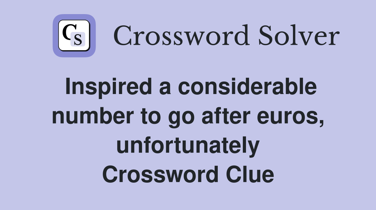 Inspired a considerable number to go after euros, unfortunately Crossword Clue