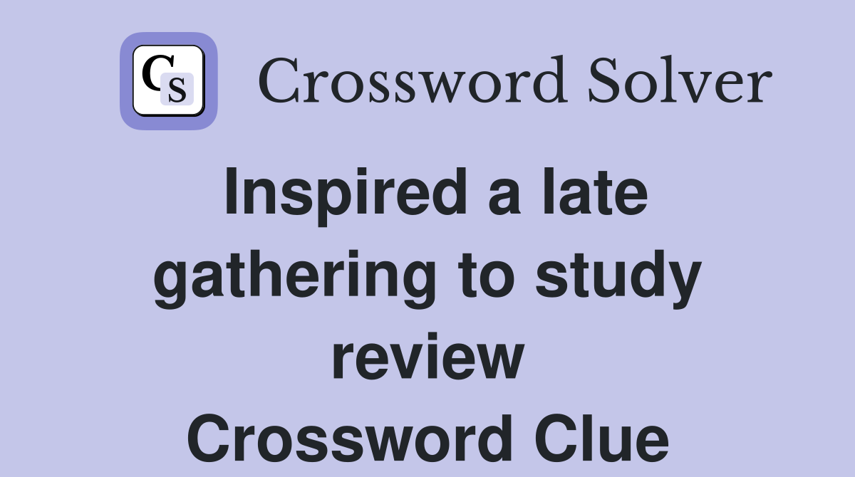 Inspired a late gathering to study review Crossword Clue
