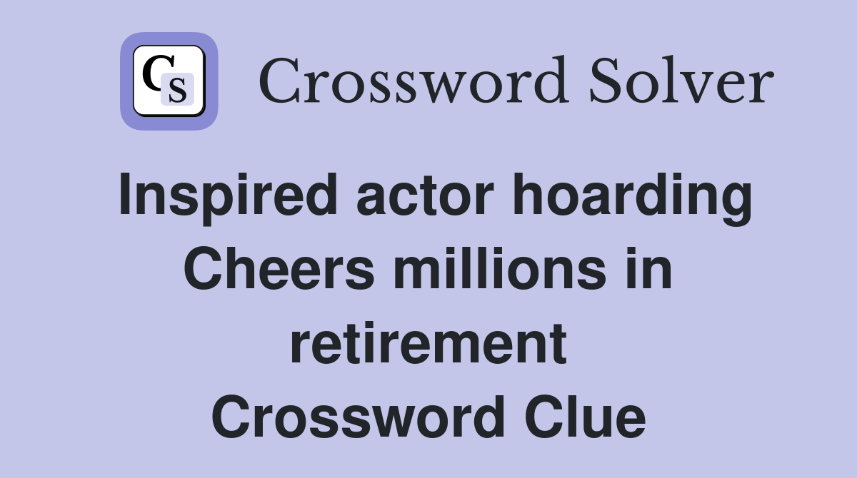 Inspired actor hoarding Cheers millions in retirement Crossword Clue