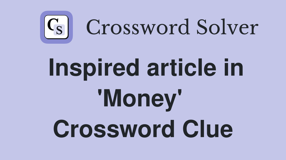 Inspired article in 'Money'  Crossword Clue