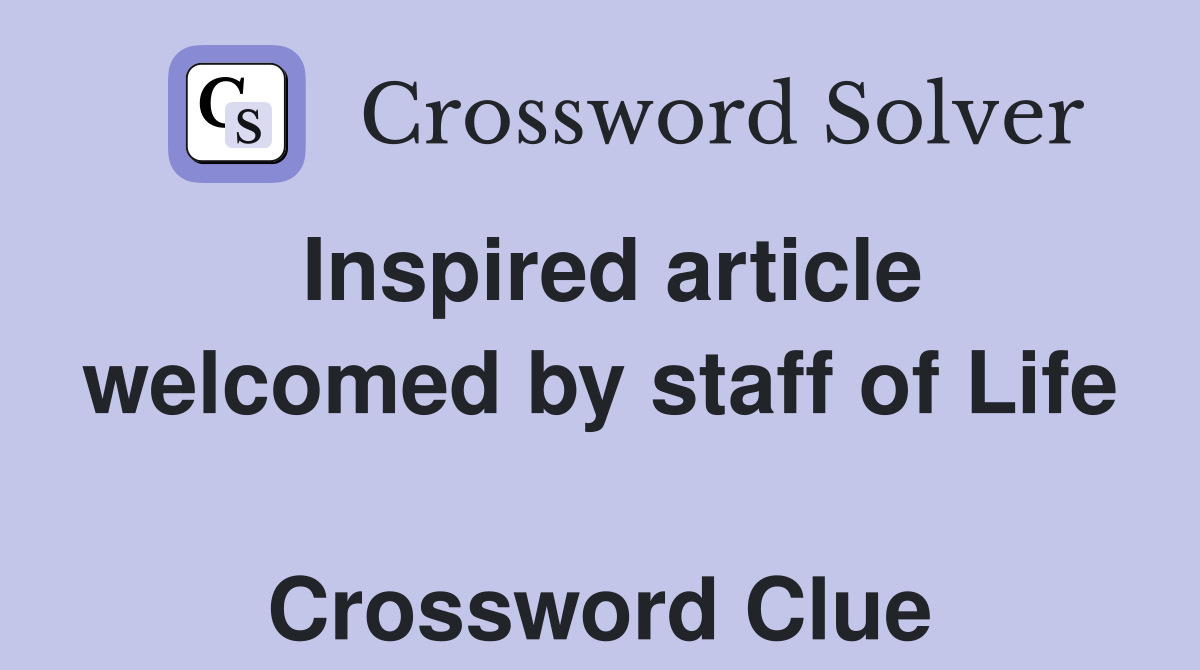 Inspired article welcomed by staff of Life  Crossword Clue