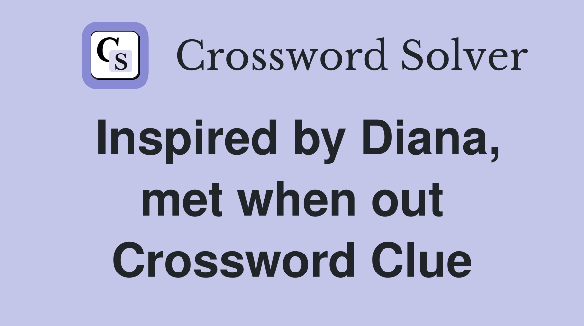 Inspired by Diana, met when out Crossword Clue