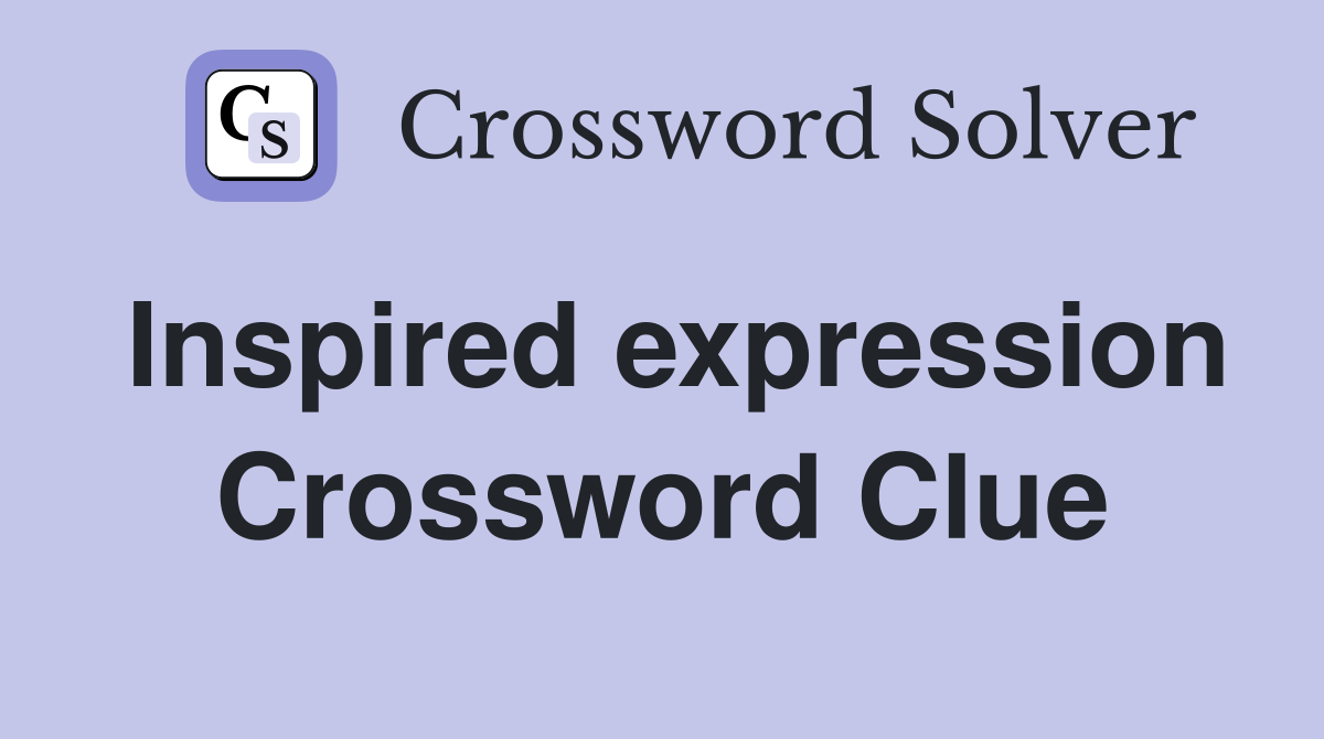 Inspired expression Crossword Clue