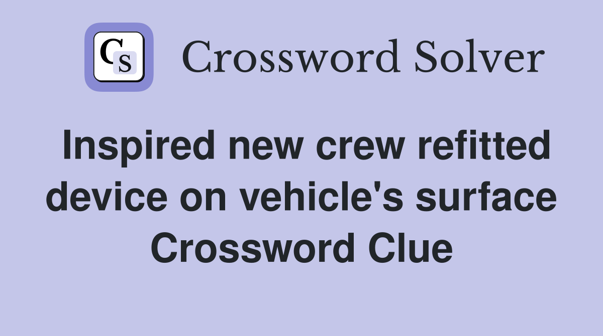 Inspired new crew refitted device on vehicle's surface Crossword Clue