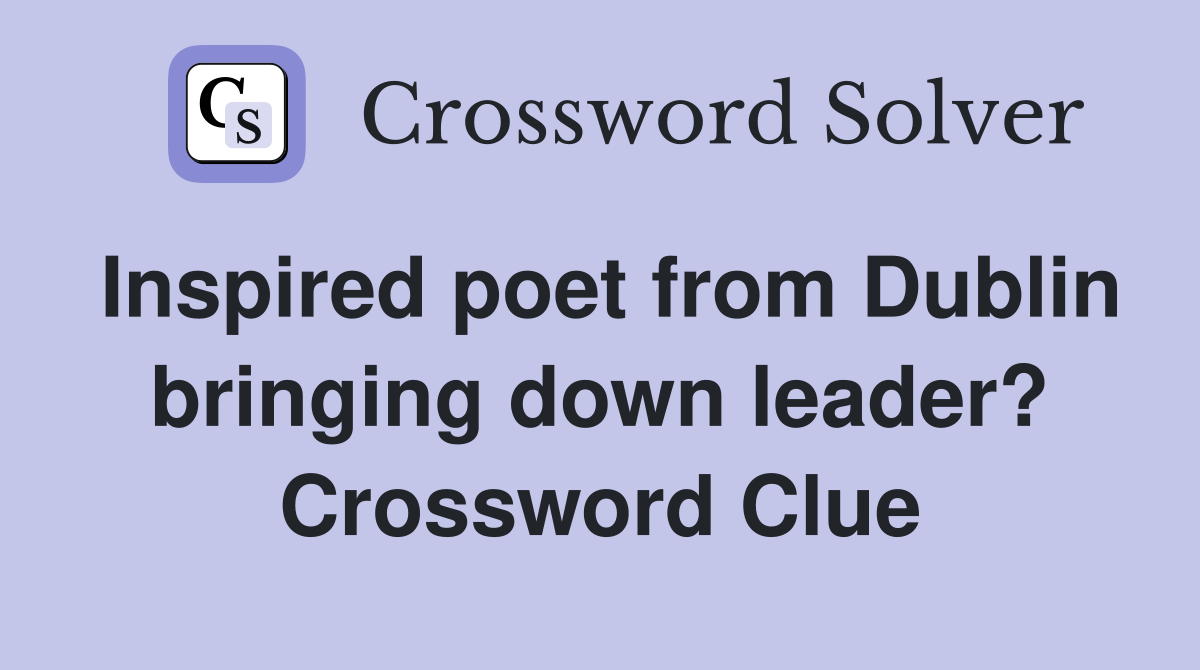 Inspired poet from Dublin bringing down leader? Crossword Clue