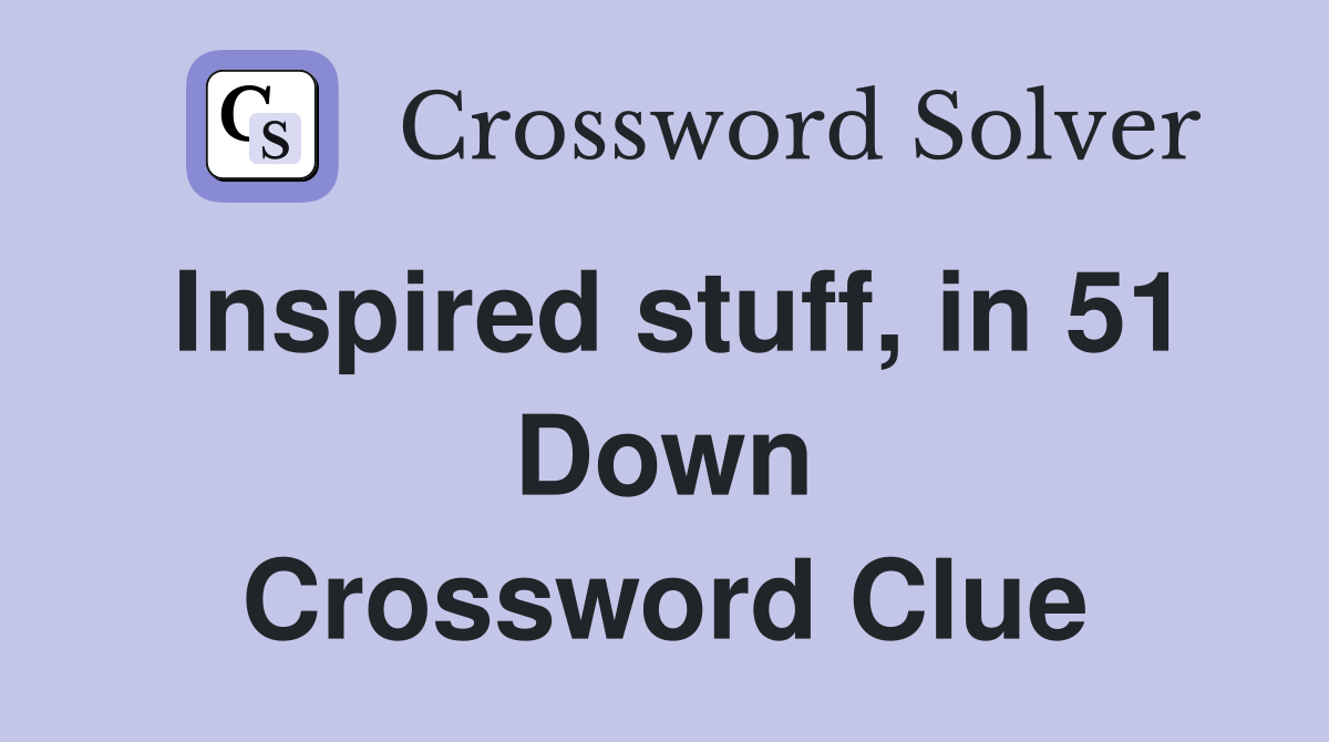 Inspired stuff, in 51 Down Crossword Clue