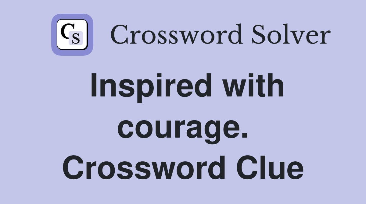 Inspired with courage. Crossword Clue