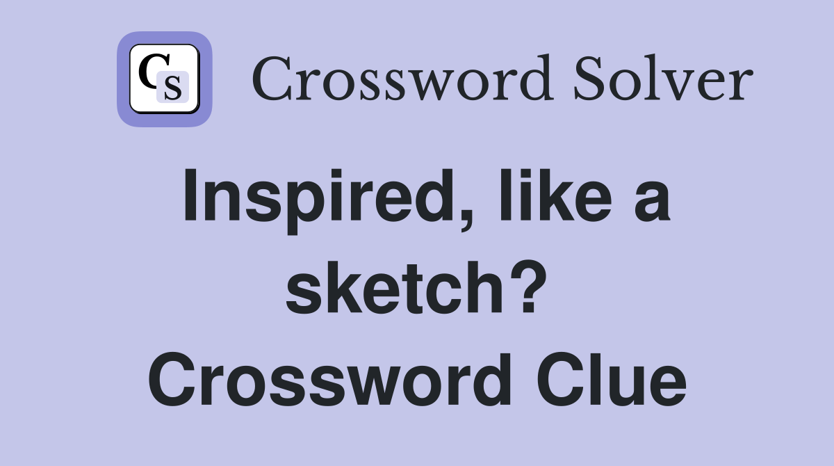 Inspired, like a sketch? Crossword Clue