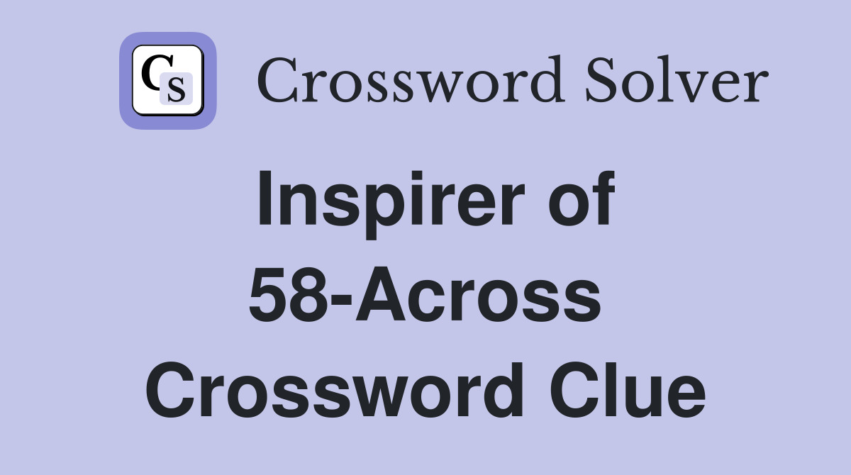 Inspirer of 58-Across Crossword Clue