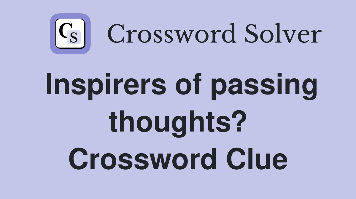 Inspirers of passing thoughts? Crossword Clue