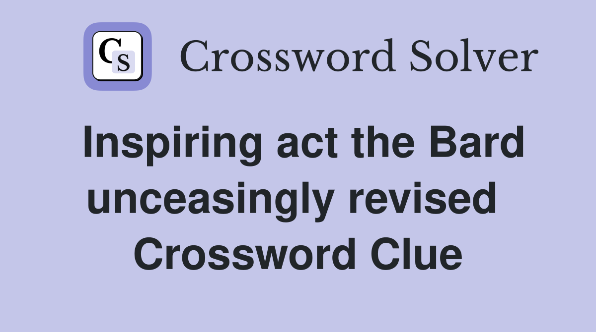 Inspiring act the Bard unceasingly revised  Crossword Clue