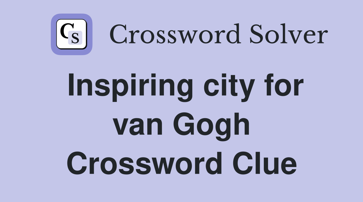 Inspiring city for van Gogh Crossword Clue
