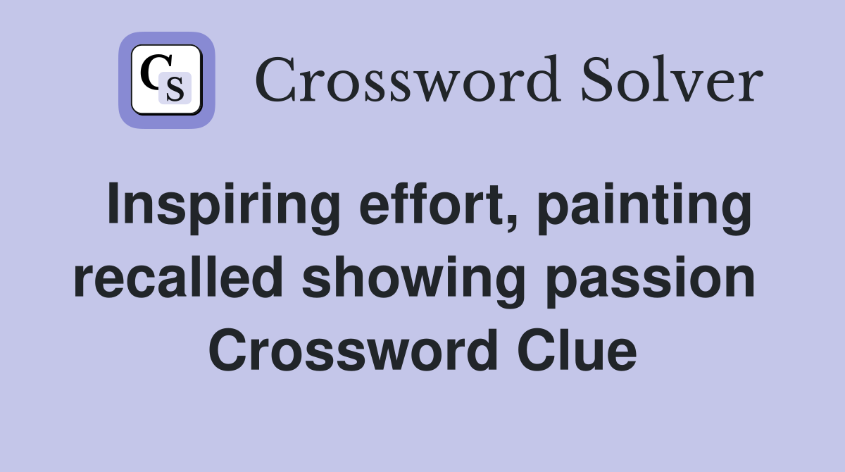 Inspiring effort, painting recalled showing passion  Crossword Clue