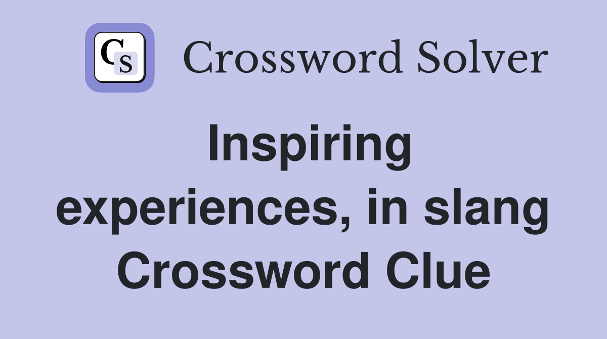 Inspiring experiences, in slang Crossword Clue