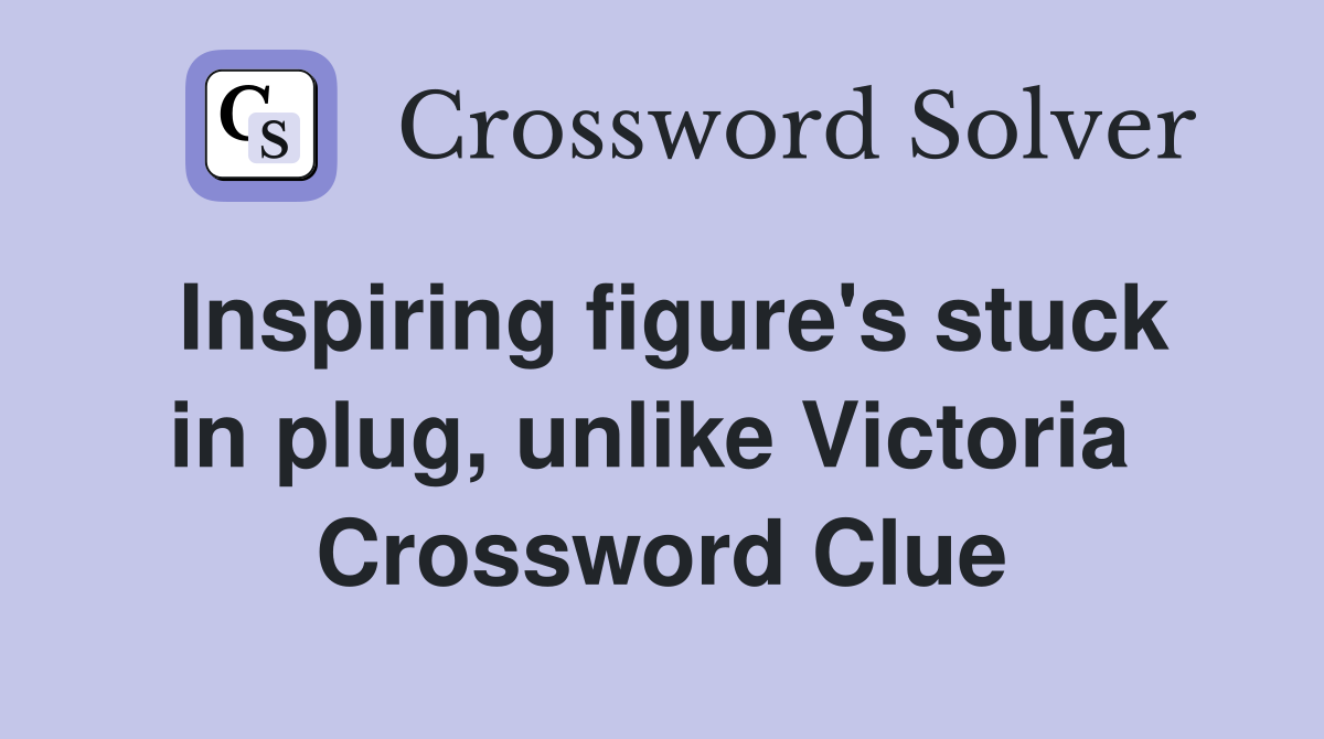 Inspiring figure's stuck in plug, unlike Victoria  Crossword Clue