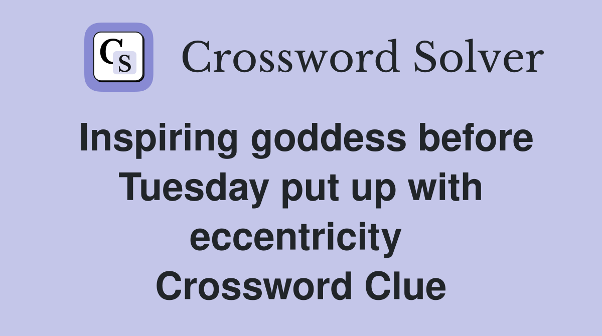Inspiring goddess before Tuesday put up with eccentricity  Crossword Clue