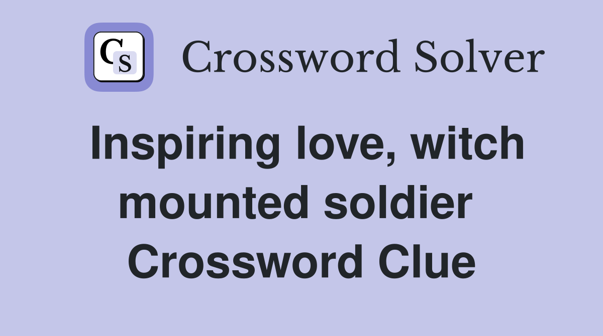 Inspiring love, witch mounted soldier  Crossword Clue