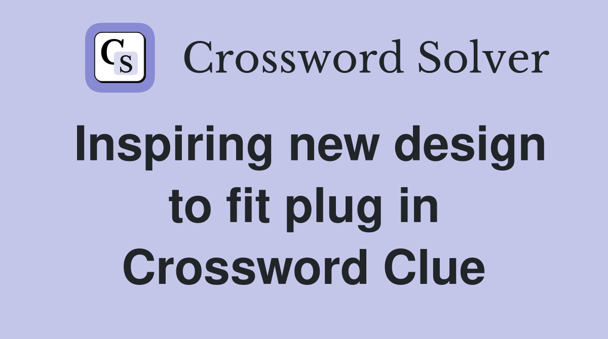 Inspiring new design to fit plug in Crossword Clue