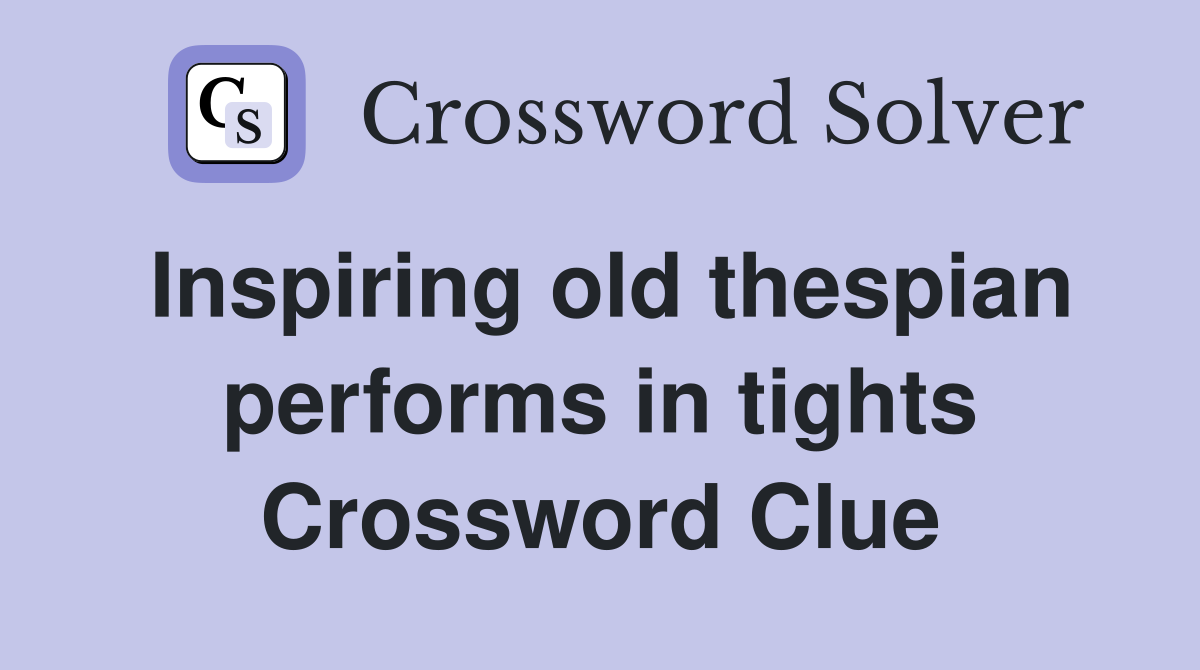 Inspiring old thespian performs in tights Crossword Clue
