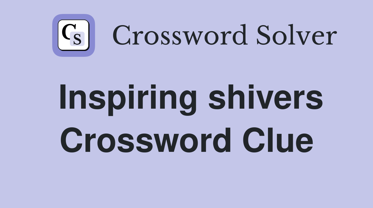 Inspiring shivers Crossword Clue