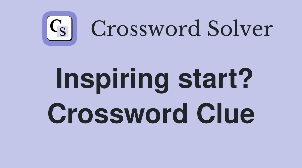 Inspiring start? Crossword Clue